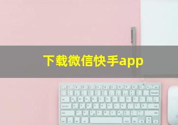 下载微信快手app