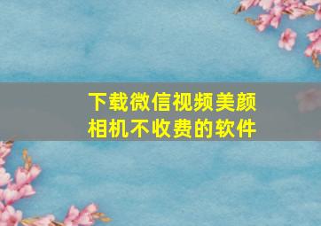 下载微信视频美颜相机不收费的软件