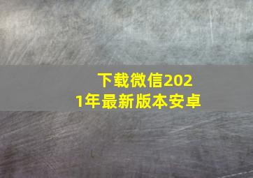 下载微信2021年最新版本安卓