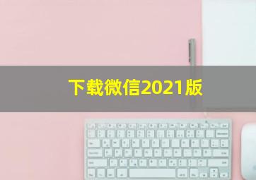 下载微信2021版