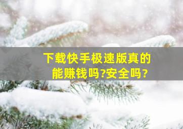 下载快手极速版真的能赚钱吗?安全吗?