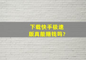 下载快手极速版真能赚钱吗?