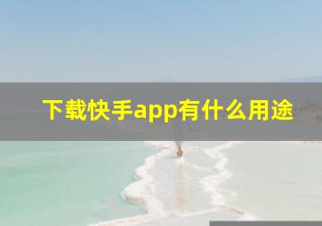 下载快手app有什么用途