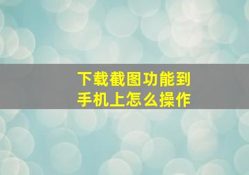 下载截图功能到手机上怎么操作