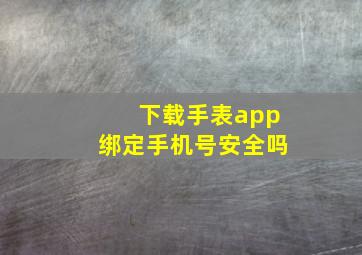 下载手表app绑定手机号安全吗