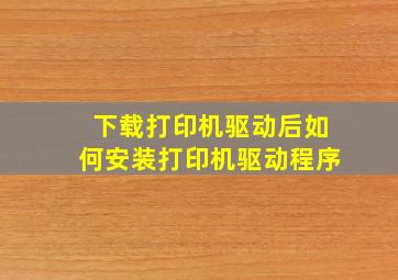 下载打印机驱动后如何安装打印机驱动程序