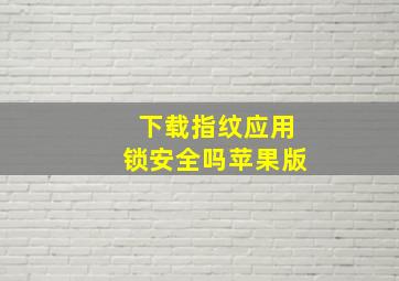 下载指纹应用锁安全吗苹果版