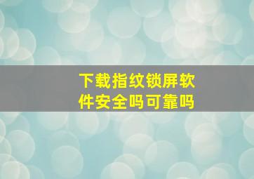 下载指纹锁屏软件安全吗可靠吗