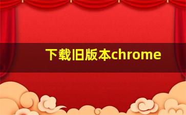 下载旧版本chrome