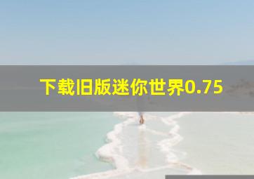 下载旧版迷你世界0.75