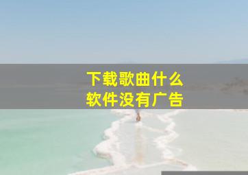 下载歌曲什么软件没有广告