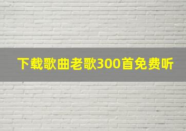 下载歌曲老歌300首免费听