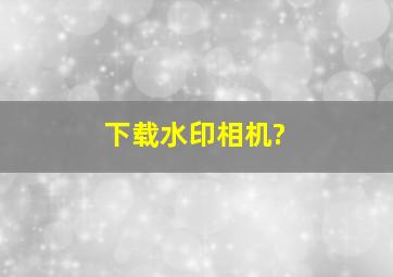 下载水印相机?