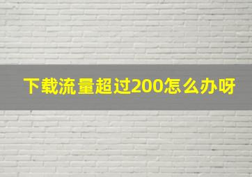 下载流量超过200怎么办呀