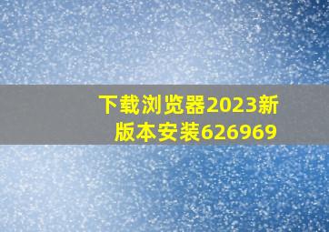 下载浏览器2023新版本安装626969