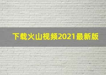 下载火山视频2021最新版