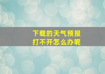 下载的天气预报打不开怎么办呢