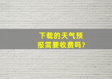 下载的天气预报需要收费吗?