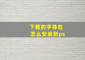 下载的字体包怎么安装到ps