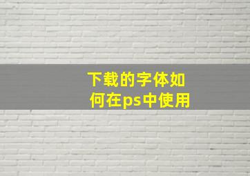 下载的字体如何在ps中使用