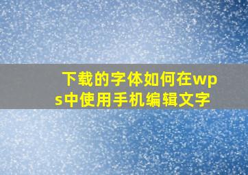 下载的字体如何在wps中使用手机编辑文字