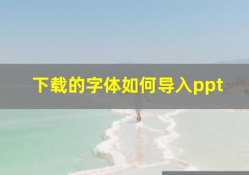 下载的字体如何导入ppt