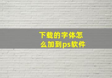 下载的字体怎么加到ps软件