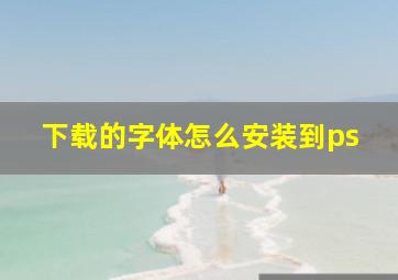 下载的字体怎么安装到ps