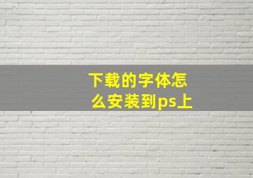 下载的字体怎么安装到ps上