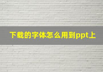 下载的字体怎么用到ppt上