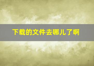 下载的文件去哪儿了啊