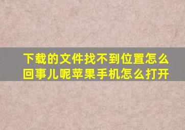 下载的文件找不到位置怎么回事儿呢苹果手机怎么打开