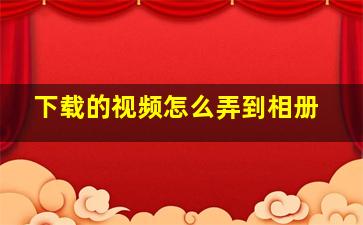 下载的视频怎么弄到相册