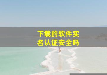 下载的软件实名认证安全吗