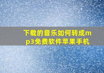 下载的音乐如何转成mp3免费软件苹果手机