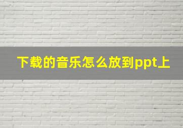 下载的音乐怎么放到ppt上