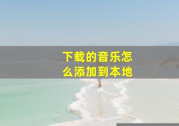 下载的音乐怎么添加到本地