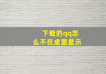 下载的qq怎么不在桌面显示