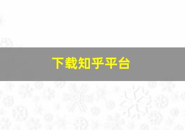 下载知乎平台