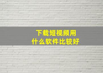 下载短视频用什么软件比较好