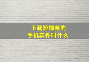 下载短视频的手机软件叫什么