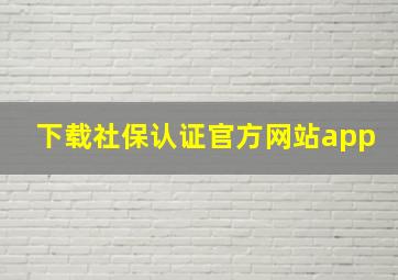 下载社保认证官方网站app