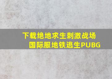 下载绝地求生刺激战场国际服地铁逃生PUBG