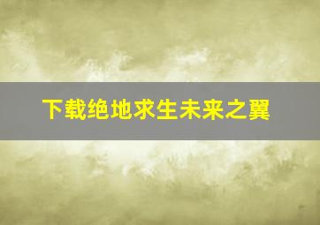 下载绝地求生未来之翼