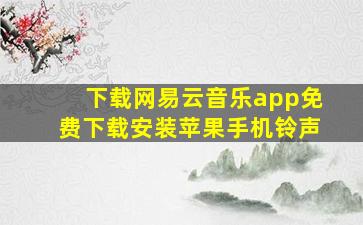 下载网易云音乐app免费下载安装苹果手机铃声