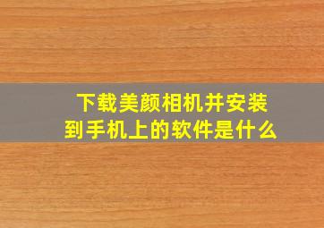 下载美颜相机并安装到手机上的软件是什么