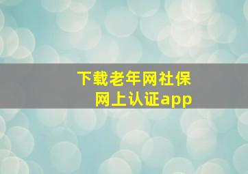 下载老年网社保网上认证app