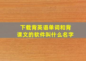 下载背英语单词和背课文的软件叫什么名字