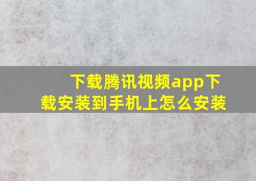 下载腾讯视频app下载安装到手机上怎么安装