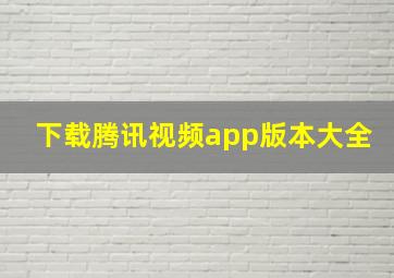 下载腾讯视频app版本大全